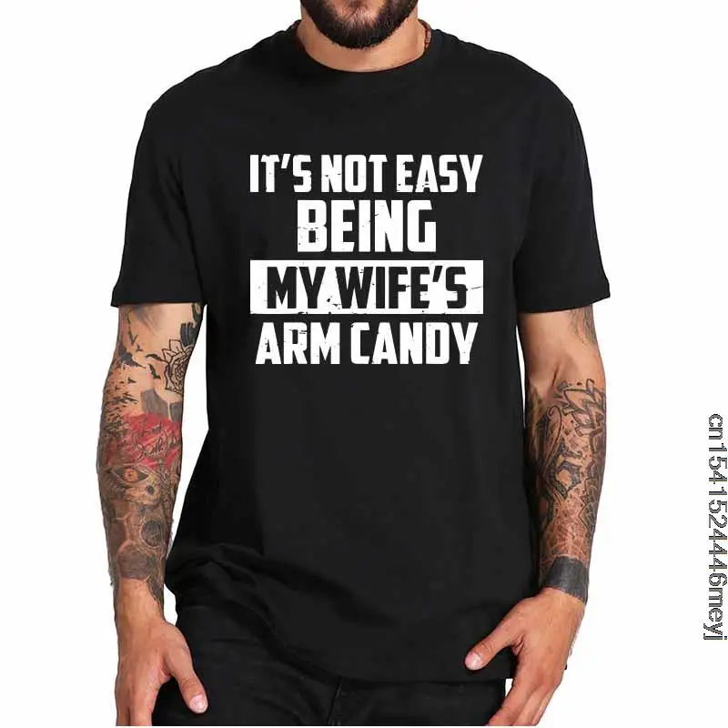It's Not Easy Being My Wife's Arm Candy T Shirt Funny Saying T-Shirt Comfortable Short Sleeve Homme EU Size 100% Cotton Tees