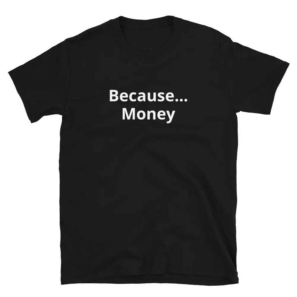 

Because...Money Short-Sleeve Unisex Men Funny T-Shirt oversized t shirt