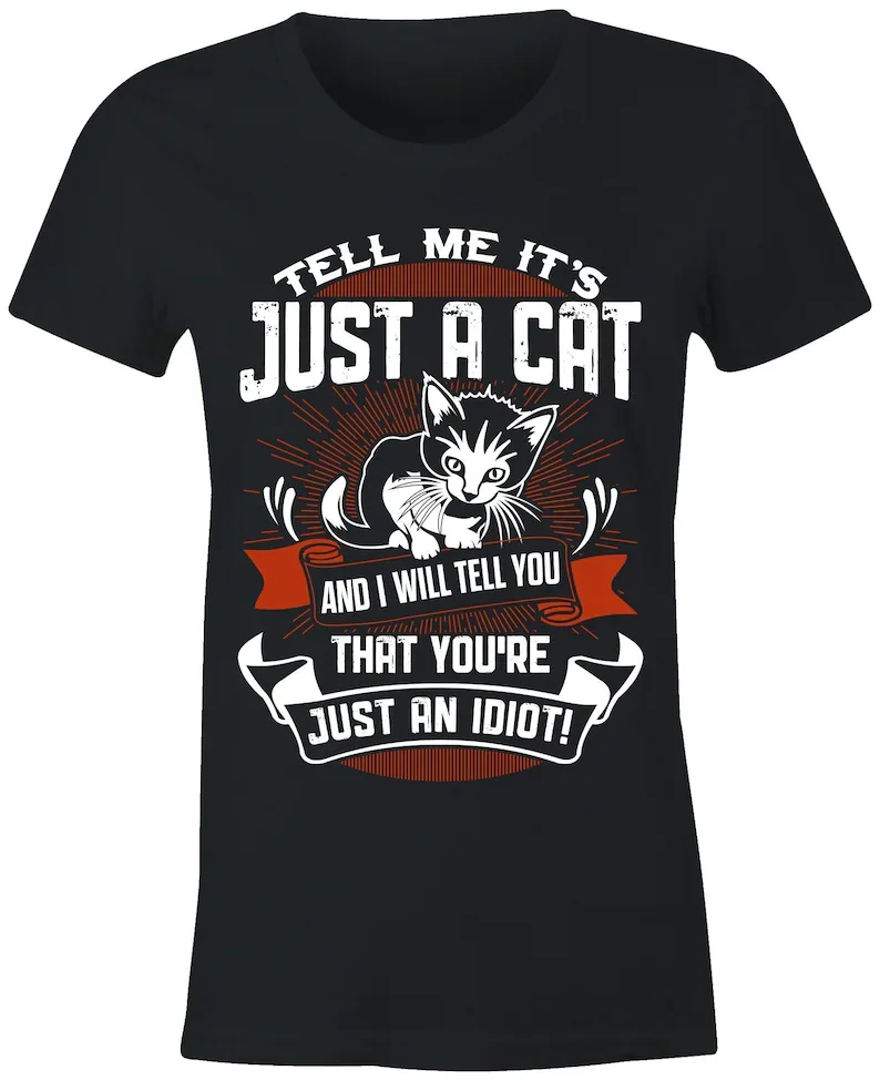 

Ladies Funny Cat T Shirt It's Just A Cat And I'll Tell You You're Just An Idiot T Shirt Men's Cotton T-shirt