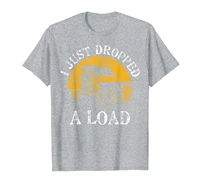 funny gift tshirt 4 truck lorry drivers just dropped a load