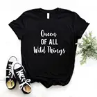 Женские футболки с принтом Королева всех диких вещей, хлопковая Повседневная забавная футболка для леди, Yong, топ для девочек, хипстерский FS-73