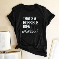 thats a horrible idea what time print women t shirt cotton hipster funny t shirt women gift lady femme t shirt mulher camisetas