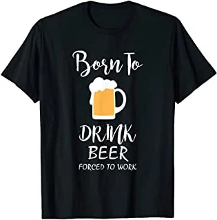 

Born To Drink Beer Forced To Work - Beer Lover T-Shirt
