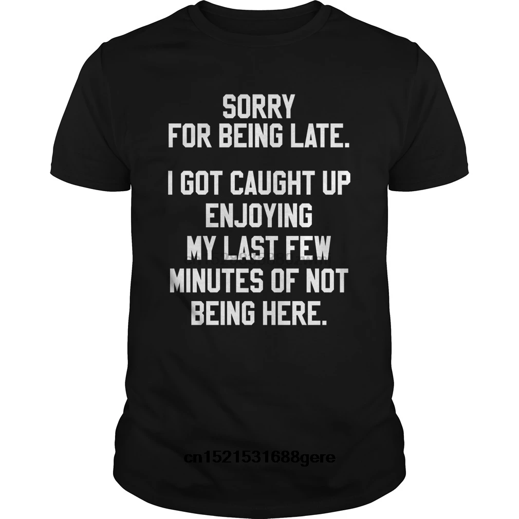 

funny t shirt SORRY FOR BEING LATE tshirt men tee