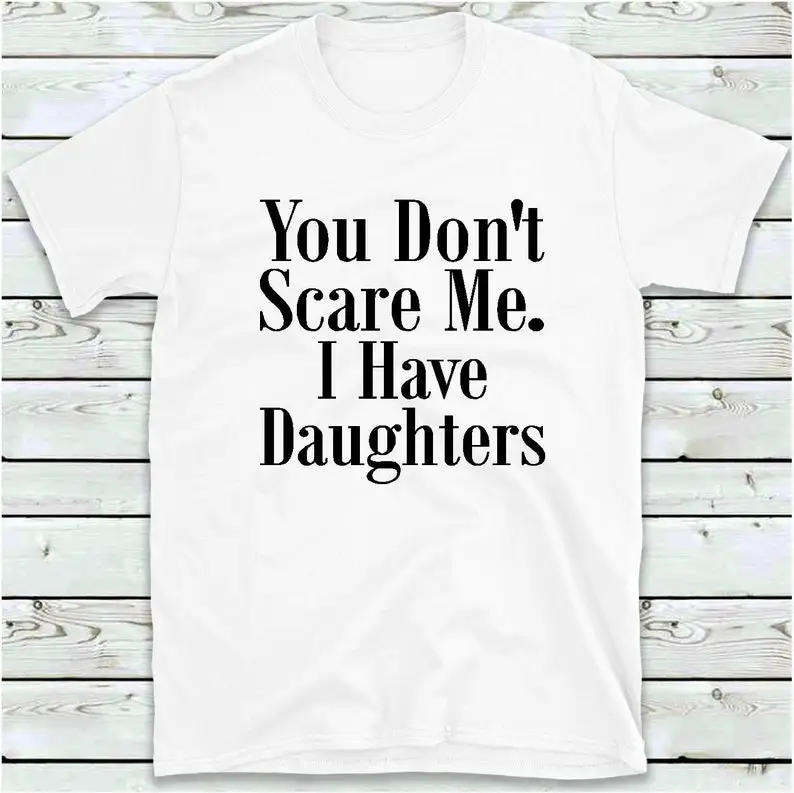 

Sugarbaby You Don't Scare Me I Have Daughters Funny Graphic T-Shirt Mothers Dads Shirt Cotton t shirt Drop Ship