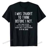 i was taught to think before i act funny sarcasm sarcastic t shirt new arrival t shirts cotton tops for men customized