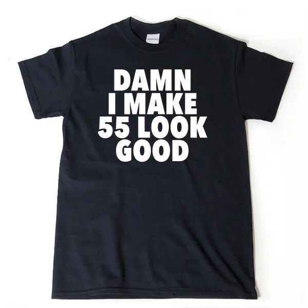 

Damn I Make 55 Look Good T-shirt Funny Hilarious 55th Birthday Tee Shirt