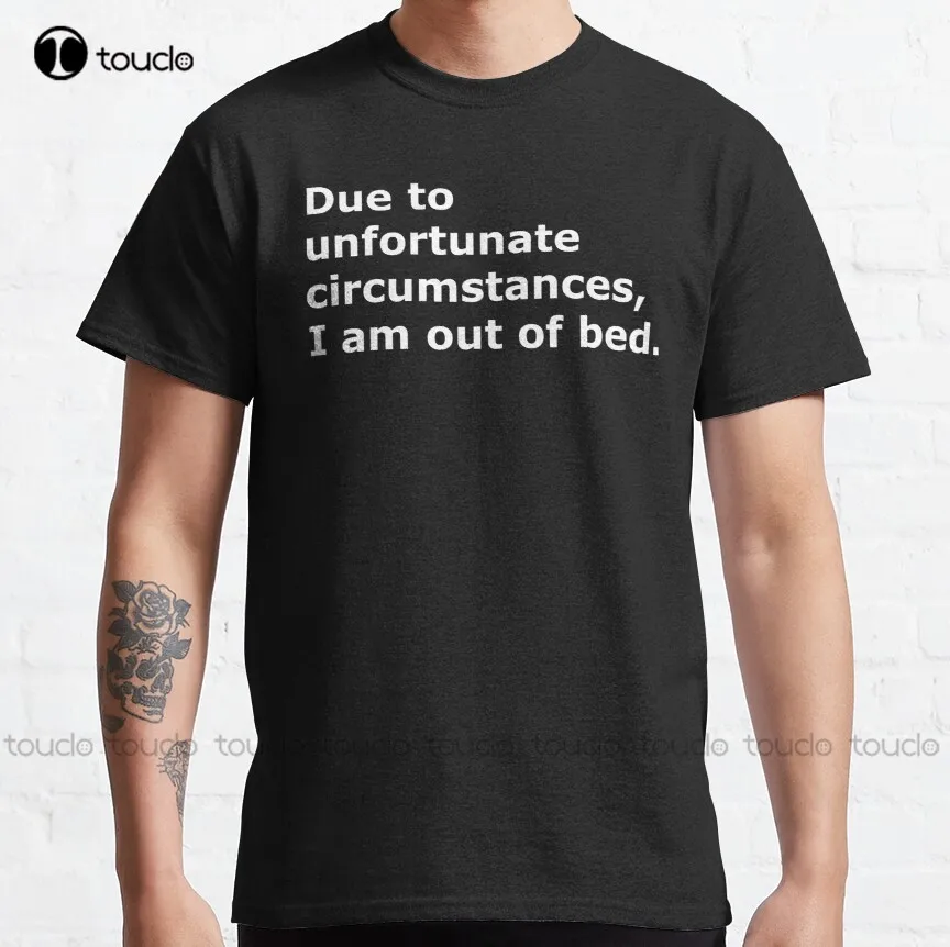 

Due To Unfortunate Circumstances I Am Out Of Bed. Classic T-Shirt Mens T Shirt Custom Aldult Teen Unisex Xs-5Xl Cotton Women Men