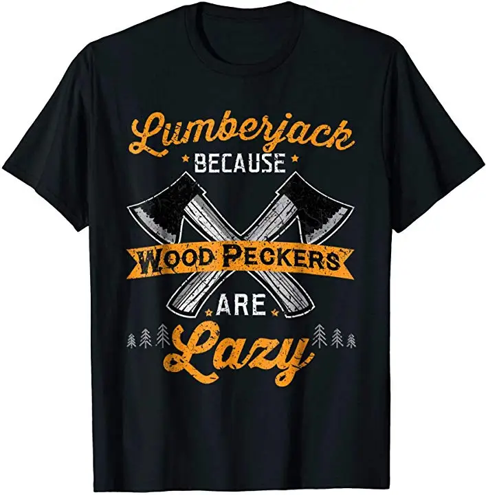

Lumberjack Because WoodPeckers Are Lazy. Funny Carpenter T-Shirt Summer Cotton Short Sleeve O-Neck Men's T Shirt New S-3XL