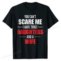 mens you cant scare me i have three daughters and a wife t shirt newest men top t shirts cotton tops shirt design