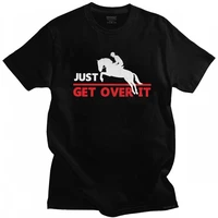 cool mens just get over it funny equestrian t shirts short sleeve o neck cotton tshirt summer horse riding tee slim fit clothing