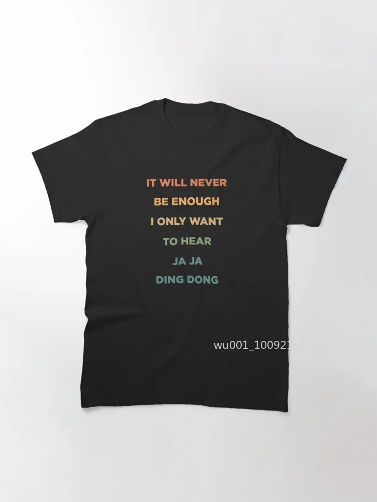 

It Will Never Be Enough I Only Want to Hear Ja Ja Ding Dong Classic T-Shirt