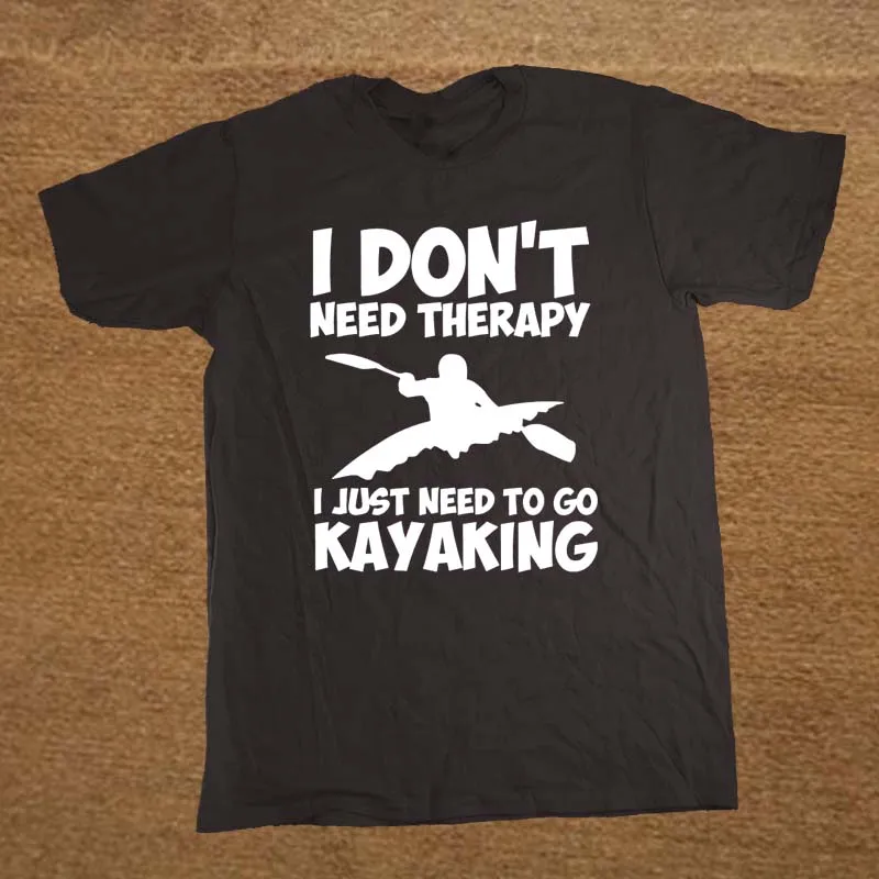 

I Don't Need Therapy, I Just Need To Go Kayaking. Funny Kayakinger T-Shirt. Summer Cotton Short Sleeve O-Neck Mens T Shirt New