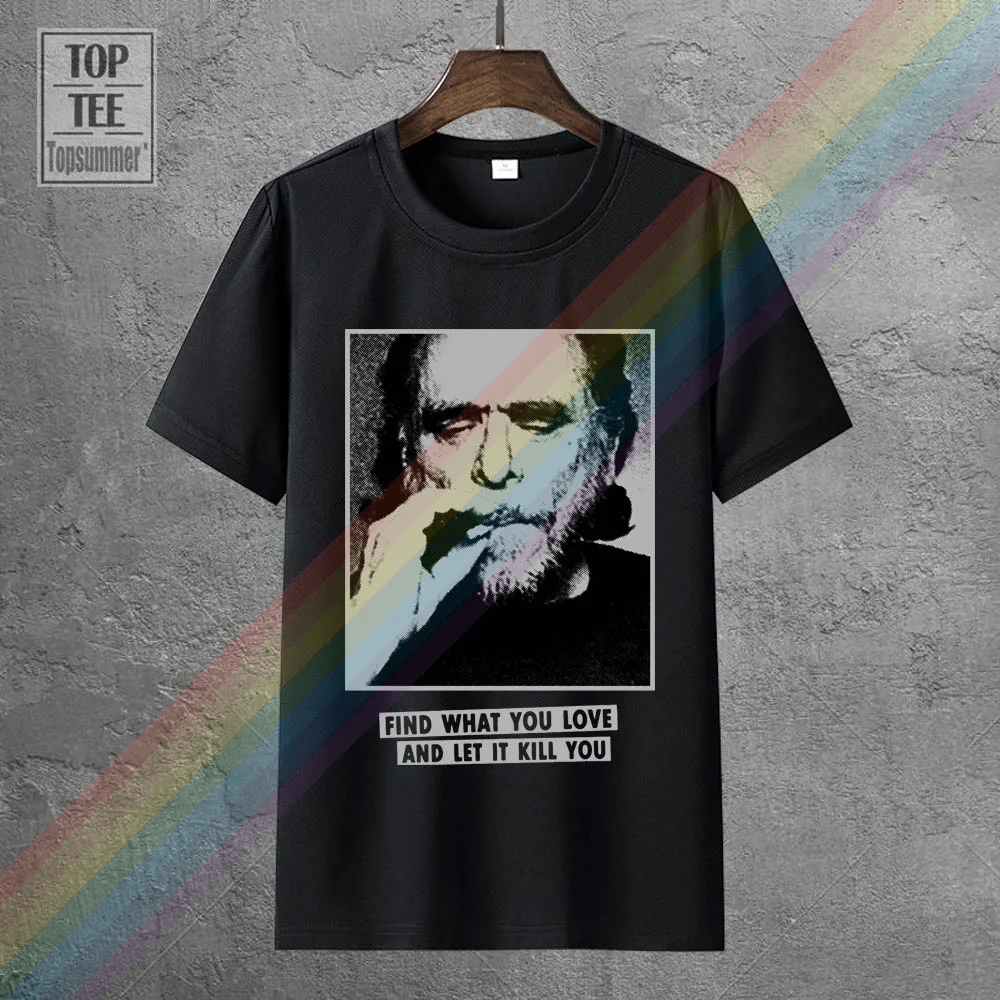 

Charles Bukowski Find What You Love T Shirt Black Cotton Men T Shirt Cool Casual Pride T Shirt Men Unisex Fashion Tshirt