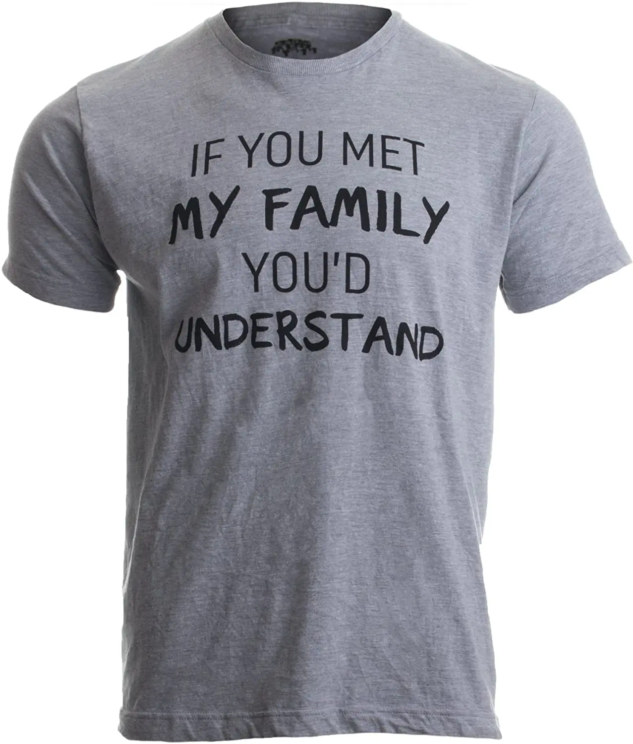 

If You Met My Family, You'd Understand | Funny Family Humor Unisex T-Shirt Men's T-shirt