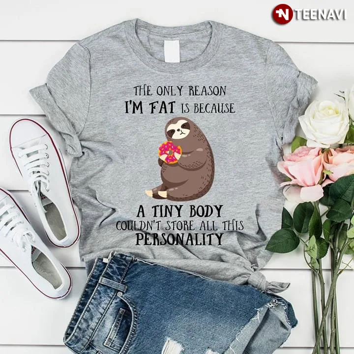 

Sloth The Only Reason IM Fat Is Because A Tiny Body CouldnT Store All This Personality T-Shirt