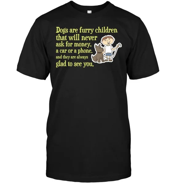 

Dogs Are Furry Children That Will Never Ask For Money A Car Or A Phone Unisex T-Shirt size S-5XL