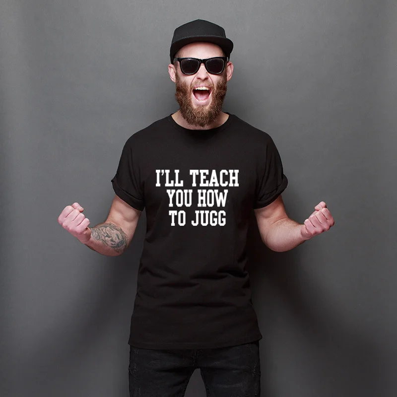 

New Coming I'll Teach You How To Jugg Hip hop Slim Fit T Shirt Pure Cotton Adult Tee Shirt Print Cheap T Shirts Boyfriend Gift