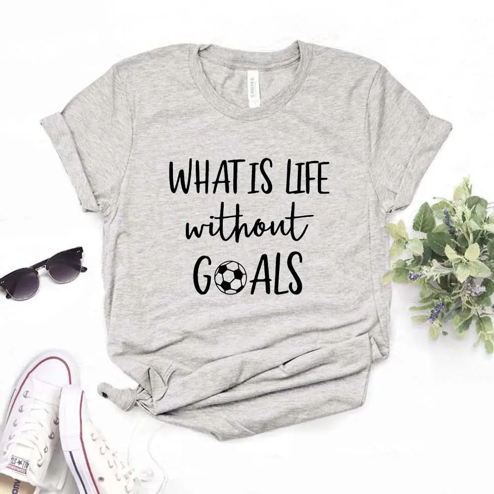 

What is Life Without Goals Print Women Tshirts Cotton Casual Funny t Shirt For Lady Top Tee Hipster 6 Color Drop Ship NA-792