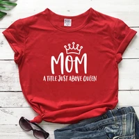 mom a title just above queen fashion short sleeve shirt women cotton harajuku funny graphic mama female clothing o neck tshirts