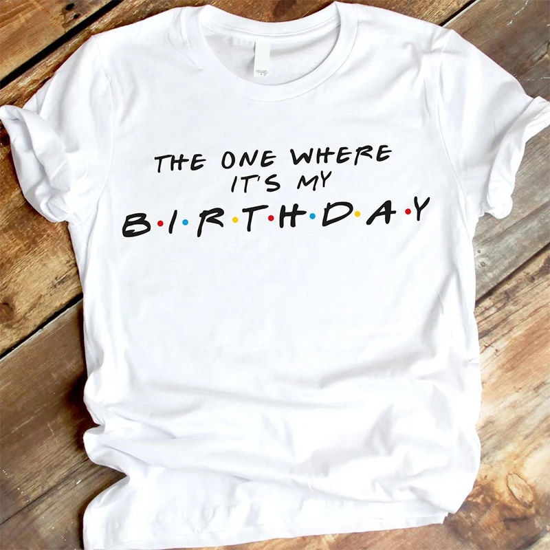 

The One Where It's My Birthday Friends Tv Shows Graphic Tshirt Unisex Cotton O Neck Short Sleeve Women Party Tops Dropshipping