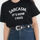 Женская футболка с принтом Sarcasm It's How I Hug, хипстерская летняя забавная футболка, подарок для женщин, эстетические топы для 2020 года, футболка