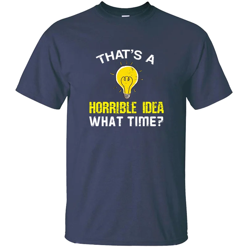 

Create That's A Horrible Idea What Time T-Shirt Man 2020 Tee Shirt Plus Size S-5xl Unisex Pop Top Tee