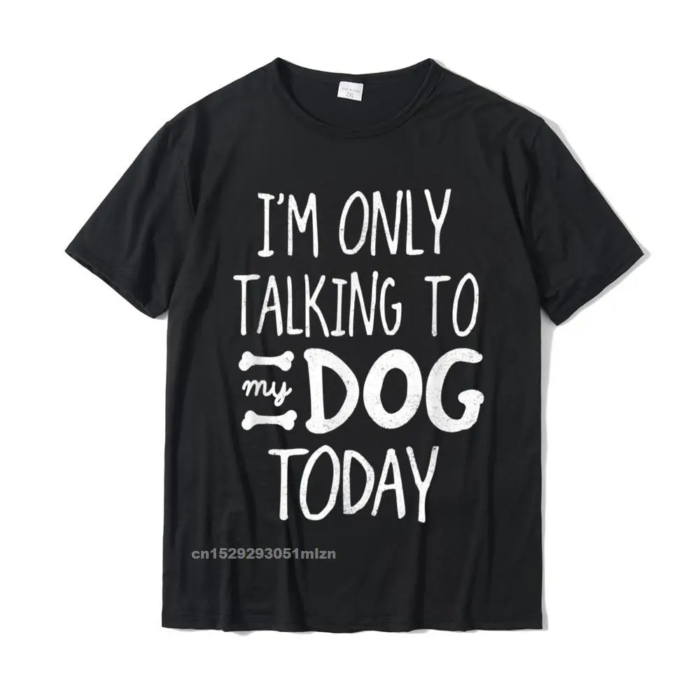 

Im Only Talking To My Dog Today - Funny Dog Lover T-Shirt Printed On T Shirt For Men Cotton Tops Tees Summer High Quality