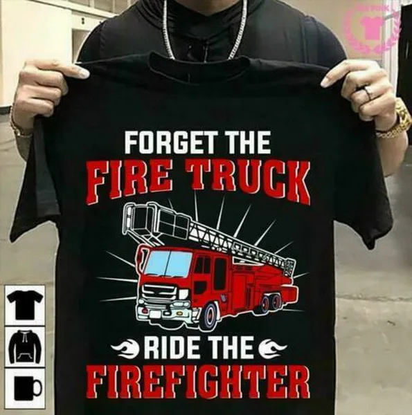 

Forget The Fire Truck Ride The Firefighter Men T-Shirt Cotton S-3Xl Plus Size Tee Shirt