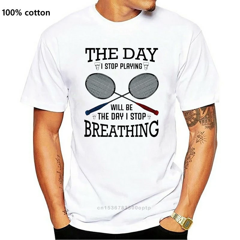 

Men T Shirt The Day I Stop Playing Badminton Funny Sayings Women Tshirts