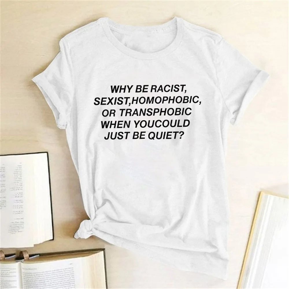 Летняя футболка Женские топы для девочек футболки Why Be Racist Sexist Homophobic Transphobic когда