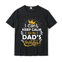 i cant keep calm its my dads birthday funny family party t shirt camisas wholesale t shirt cotton men tops shirt summer