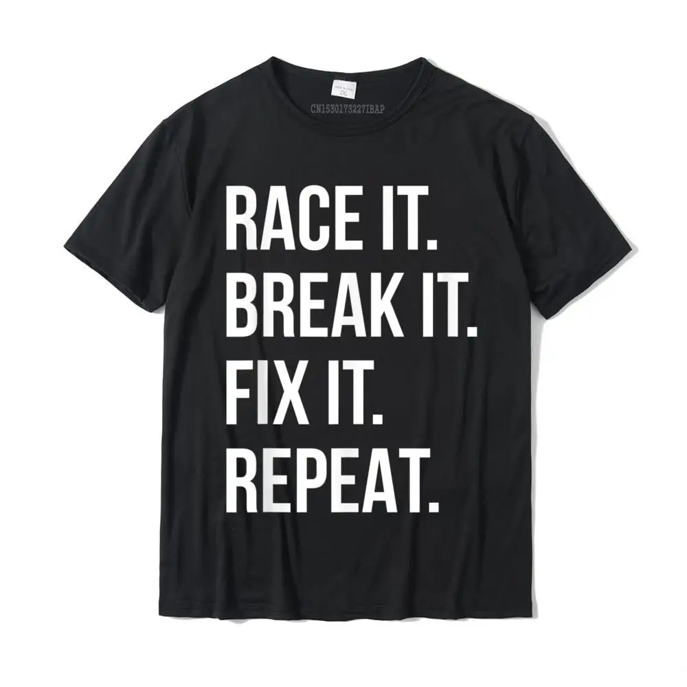 

Race It Break It Fix It Repeat Funny Hilaious Tee Party Casual T Shirt Coupons Cotton Men's T Shirt Happy New Year