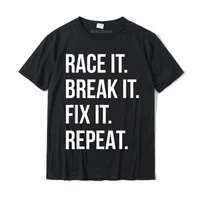 race it break it fix it repeat funny hilaious tee party casual t shirt coupons cotton mens t shirt happy new year