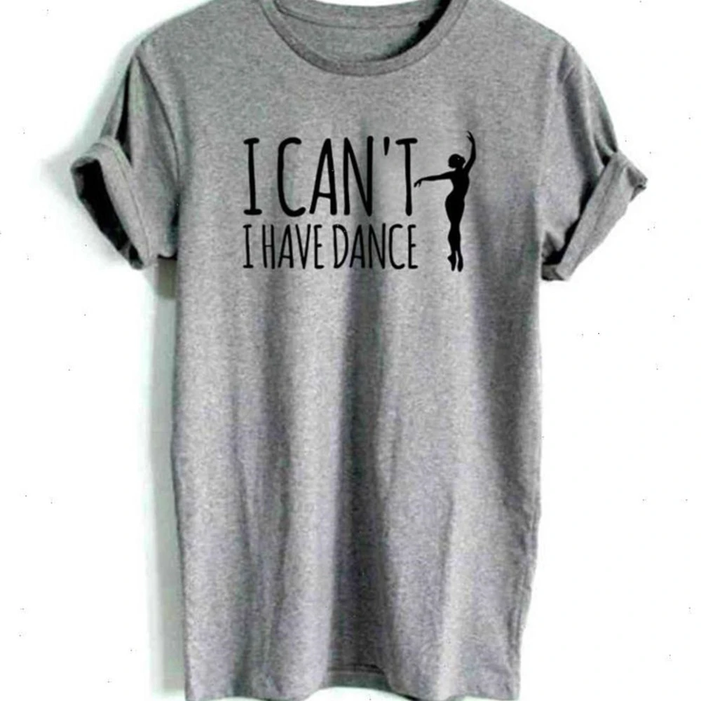 

I Cant I Have Dance Print Women tshirt Casual Funny t shirt For Lady Yong Girl Top Tee