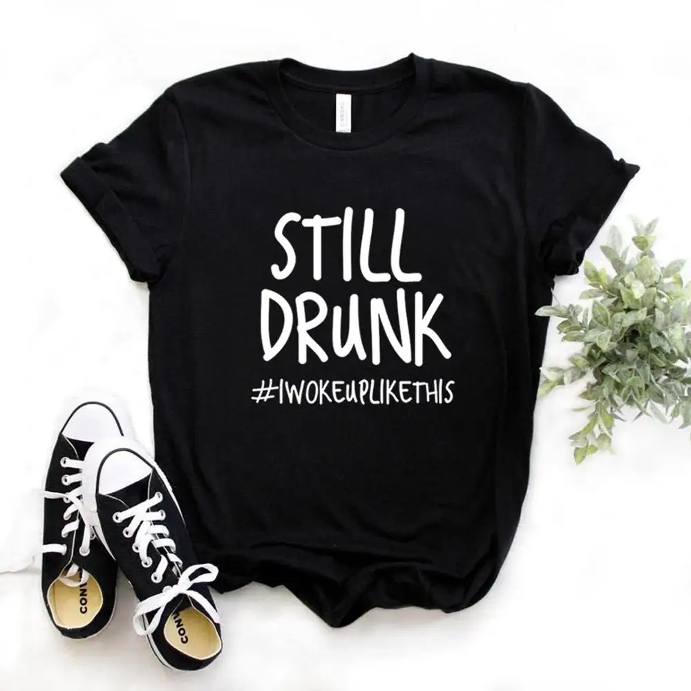 

Still Drunk I Woke Up Like This Print Women Tshirts Cotton Casual Funny t Shirt For Lady Top Tee Hipster 6 Color NA-734