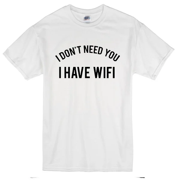

I Don't Need You I Have Wifi T-Shirt