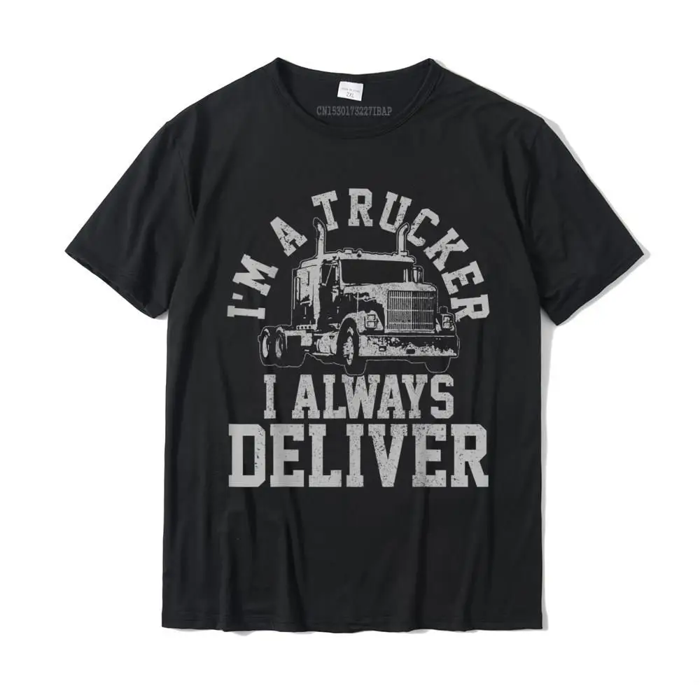 

Mens Truck Driver I'm A Trucker I Always Deliver Funny Gift T-Shirt Fashionable Party Tshirts Cotton Men Tops Tees Slim Fit