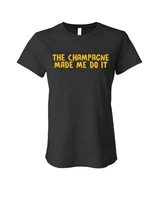 the champagne made me do it cotton ladies t shirt