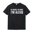 Конечно, я права, я Алексис, забавная футболка с персонализированным именем в подарок, футболки для мужчин, европейские топы, футболка, брендовая хлопковая футболка