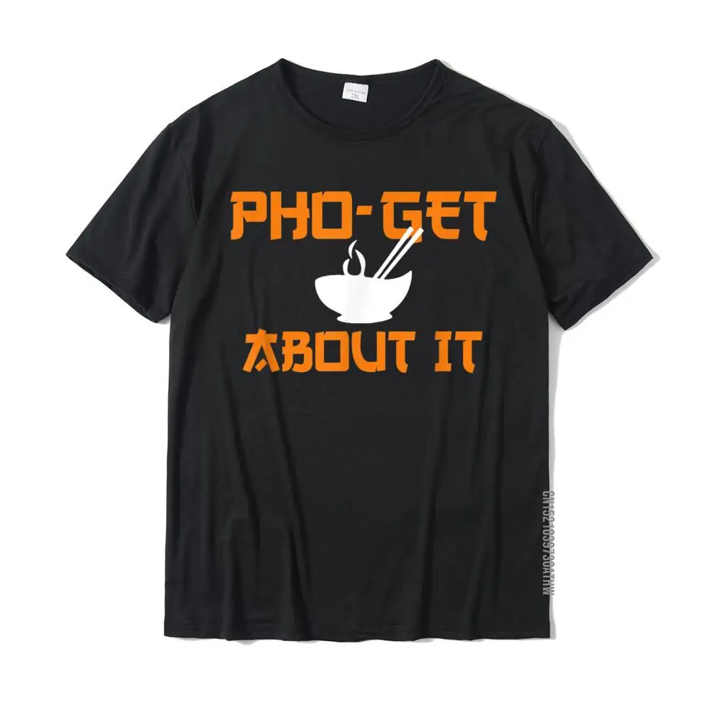 

Pho Get About It T-Shirt Funny Vietnamese Pho Soup Shirt T Shirt T Shirt Latest Cotton Unique 3D Printed Men