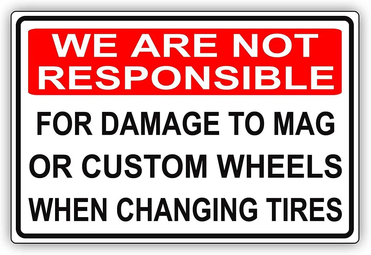 

Warning Sign We are Not Responsible for Damage to Mag Or Custom Wheels When Changing Tires Road Sign Business Sign 8X12 Inches