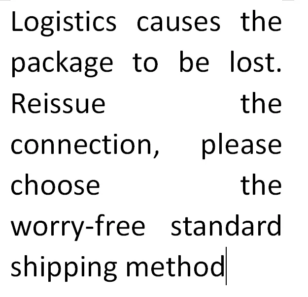 

Logistics causes the package to be lost. Reissue the connection, please choose the worry-free standard shipping method