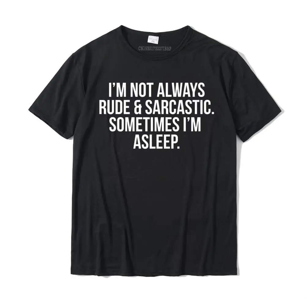 

I'm Not Always Rude Sarcastic Sometimes I'm Asleep T-Shirt Cotton Design Tops Shirts Funny Men Tshirts Fashionable