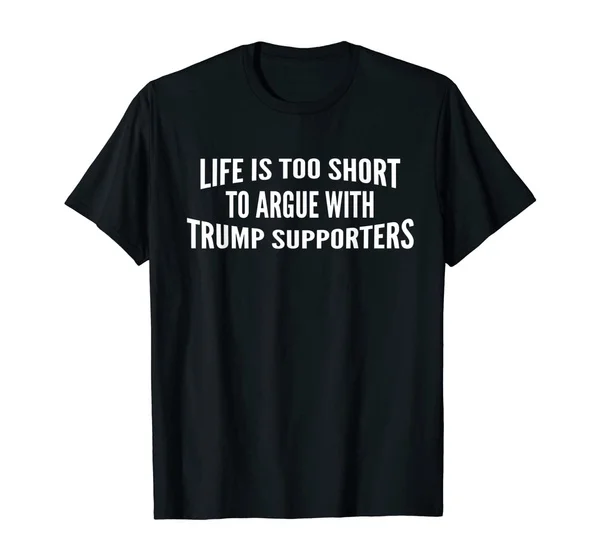 

Life Is Too Short To Argue With Trump Supporters Vote T-Shirt