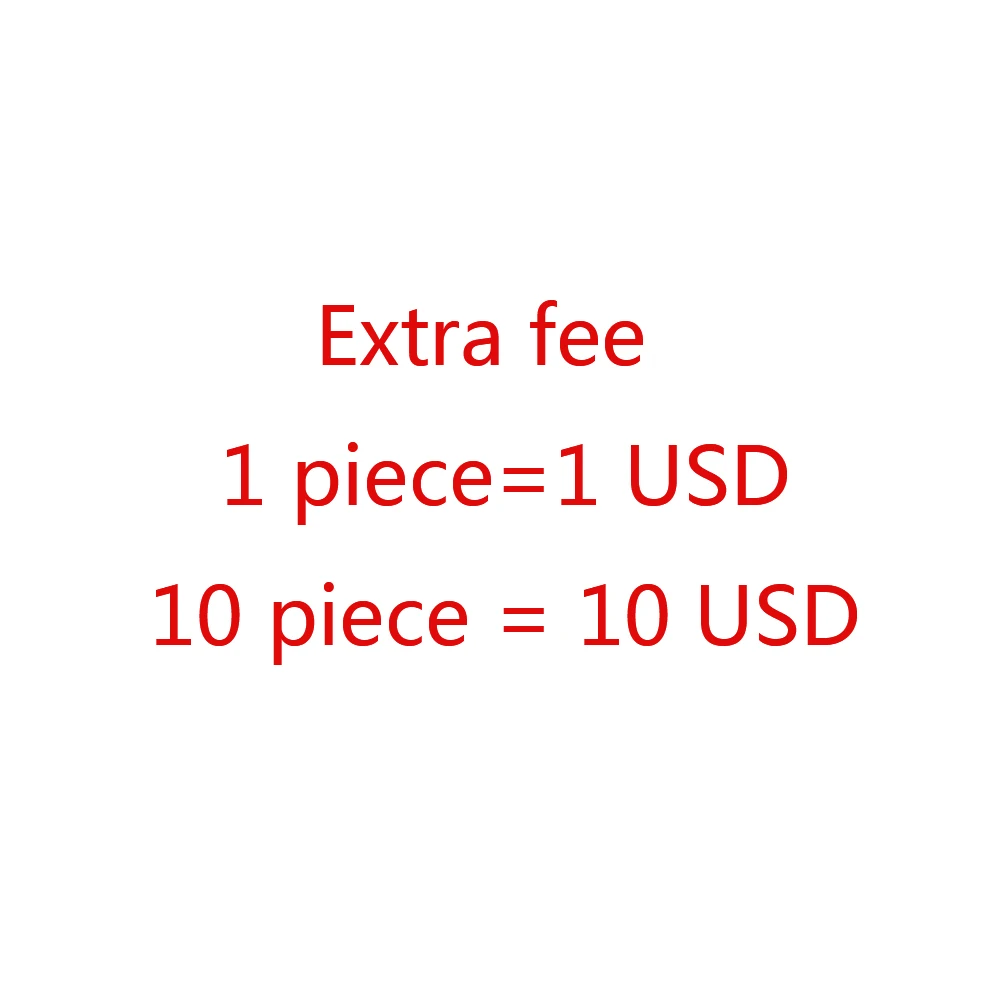 

Extra fee 1 piece = 1USD 10 pieces = 10USD etc.