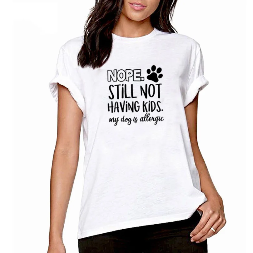 

Nope Still Not Having Kids My Dog Is Allergic Print Tee Shirt Femme O-neck Short Sleeve Cotton TShirt Women Loose T Shirts Women