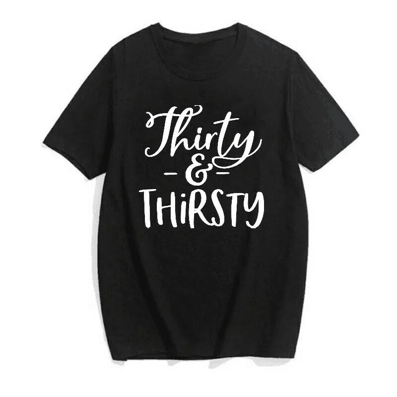 

thirty and thirsty 1990 birthday tshirt Funny Letter Women T-Shirt Cotton Fashion Harajuku shirt O Neck Short Sleeve Top Tees