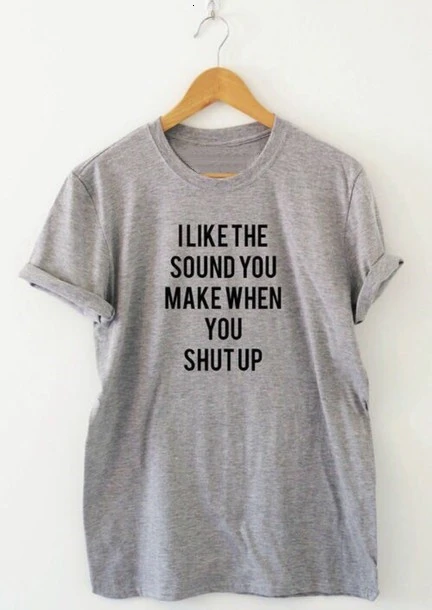 

New arrival "I LIKE THE SOUND YOU MAKE WHEN YOU SHUT UP " funny women t shirt tumblr t shirt casual girls tops tees Tshirt- K263