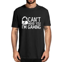 unisex cant hear you im gaming headset graphic video games summer mens 100 cotton t shirt funny women soft top tee gift